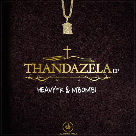 Heavy K & Mbombi - Thandazela EP zip mp3 download 2021 datafilehost