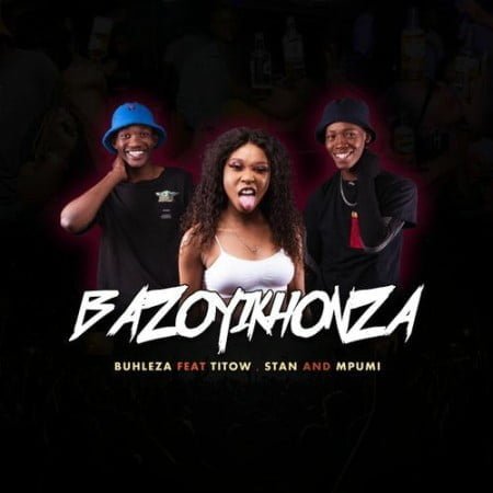 Buhleza – Bazoyikhonza ft. Mpumi, Stan & Titow mp3 download free lyrics