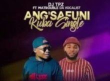 DJ Tpz – Angsafuni Kuba Single ft. Matrouble Da Vocalist mp3 download free lyrics