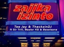 Tee Jay & ThackzinDJ - Zajika Izinto ft. Sir Trill, Master KG & Basetsana mp3 download free lyrics