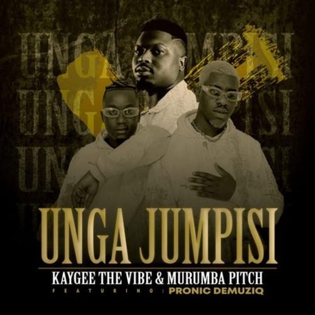 Kaygee The Vibe & Murumba Pitch – Unga Jumpisi ft. Pronic DeMuziq mp3 download lyrics free