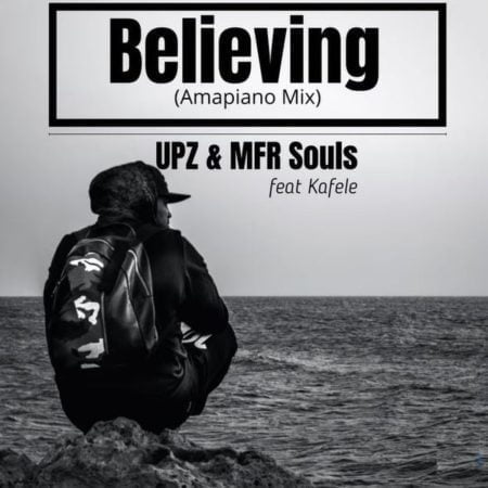 UPZ & MFR Souls – Believing ft. Kafele (Amapiano Mix) mp3 download free lyrics