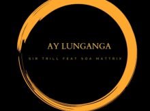 Sir Trill - Ay Lunganga ft. Soa Mattrix mp3 download free lyrics