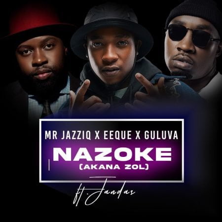Mr JazziQ – Nazoke (Akana zol) ft. EeQue, Guluva & Jandas mp3 download free lyrics